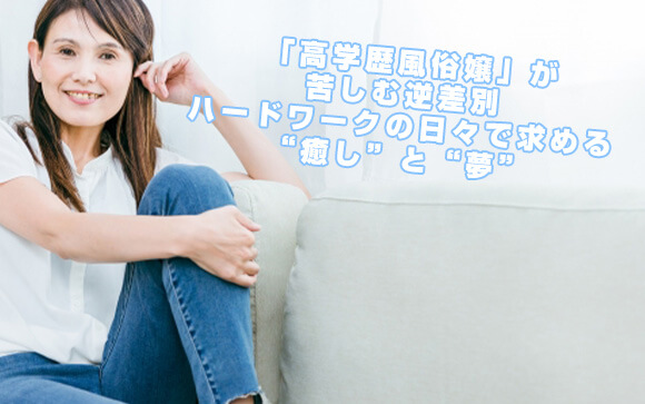 46歳「高学歴風俗嬢」が苦しむ逆差別　ハードワークの日々で求める“癒し”と“夢”