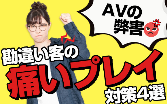 AVの弊害！勘違い客の痛いプレイ対策4選で風俗嬢のお悩み解決