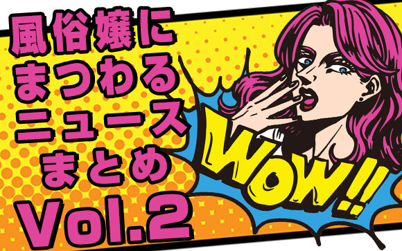オーマイゴッド！風俗嬢にまつわるニュースまとめVol.２