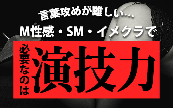 言葉攻めが難しい…M性感・SM・イメクラで必要なのは演技力