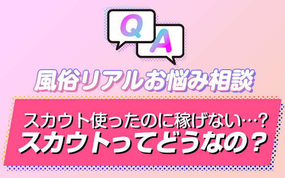 【風俗リアルお悩み相談】スカウトを使ったのに稼げない…！スカウトってどうなの？