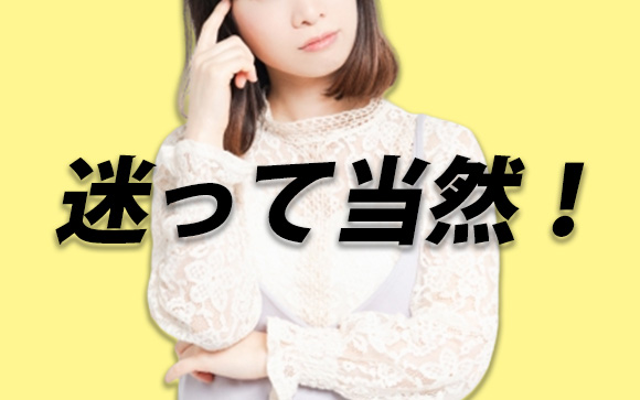 迷うのは当然…だから