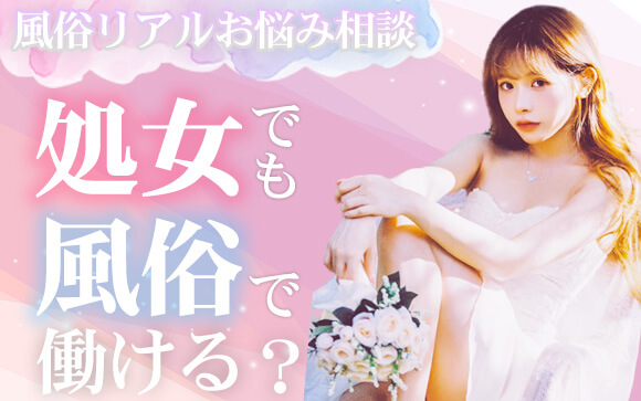 【風俗リアルお悩み相談】処女でも風俗で働けますか…？