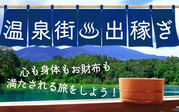【温泉街出稼ぎ】心も身体もお財布も、満たされる旅をしよう！