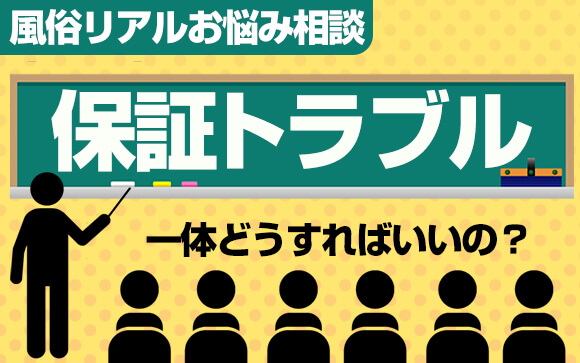 【風俗リアルお悩み相談】相次ぐ保証トラブル…一体どうすればいいの？