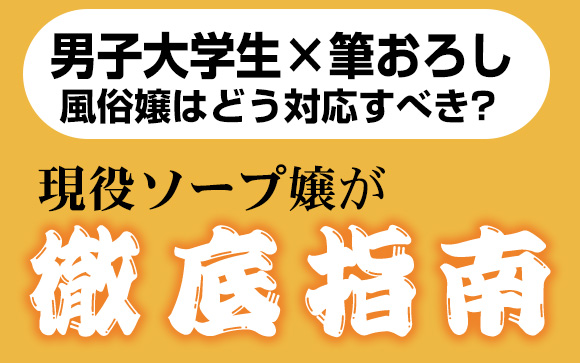 【男子大学生×筆おろし】責任重大?!風俗嬢はどう対応すべきか現役ソープ嬢が徹底指南!