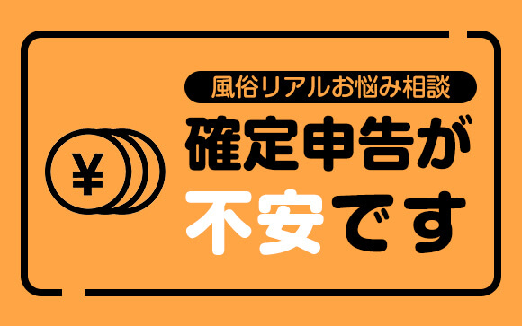 【風俗リアルお悩み相談】親や会社にバレたりしない？確定申告、不安です…