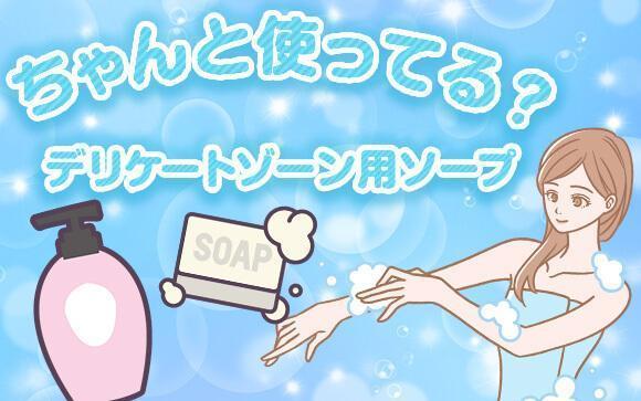 デリケートゾーン用ソープちゃんと使ってますか？貴女の悩み別に解説します！