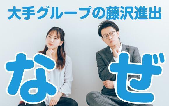 大手グループがなぜ、藤沢に？