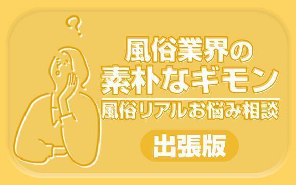 【風俗リアルお悩み相談】風俗業界の素朴な疑問、あつめてみた【出張版】