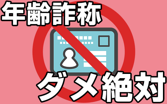 年齢詐称、ダメ！絶対！