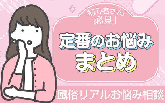 【風俗リアルお悩み相談】初心者さんが抱えがちなお悩み、集めました