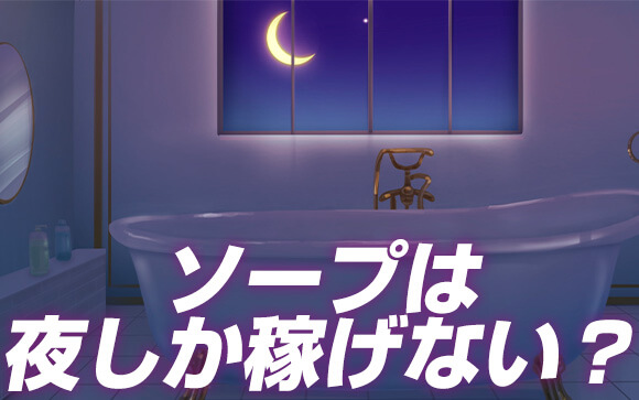 ソープは夜しか稼げない？