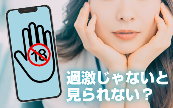 過激な内容じゃないと見られない？