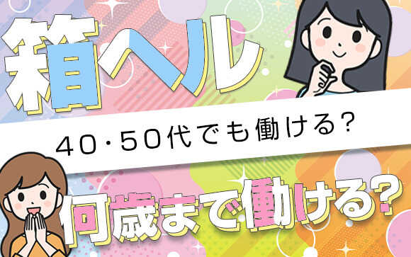 箱ヘルって何歳まで？40・50代でも働けるの？