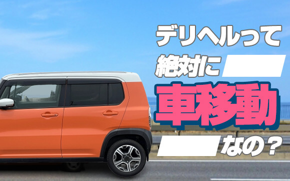 デリヘルは絶対車で移動なの？