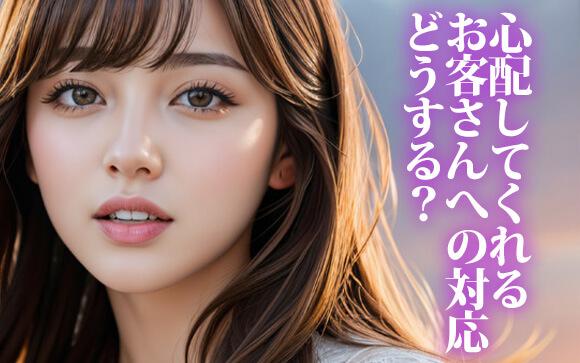 心配してくれるお客さんの対応ってどうすればいいですか？