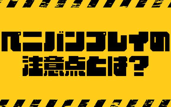 ペニバンプレイの注意点