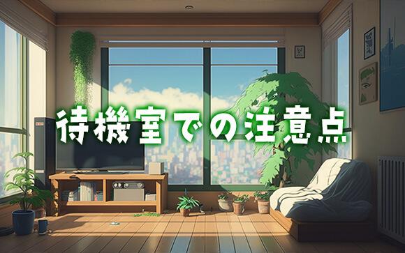 待機室では〇〇に注意！