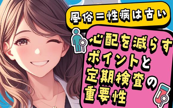 【風俗＝性病】はもう古い！心配を減らすための注意点と定期検査の大切さ