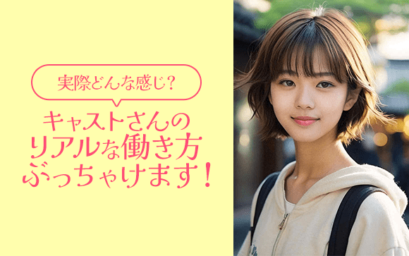 キャストさんのリアルな働き方ぶっちゃけます♪