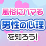風俗嬢にはまる男性心理とは？リピーター候補の見分け方