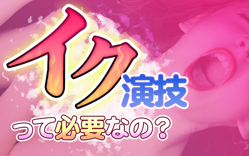 イク演技って必要なの?