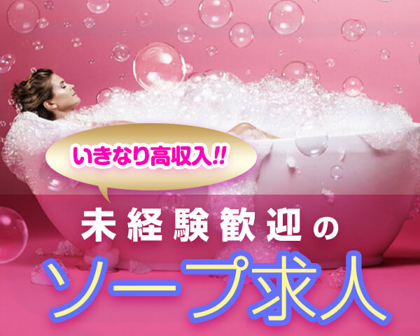 いきなり高収入！未経験歓迎ソープ求人特集