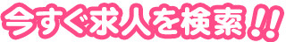 今すぐ求人を検索!!