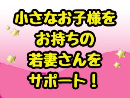 小さなお子様をお持ちの若妻さんをサポート！