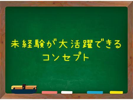 未経験が大活躍できるコンセプト☆