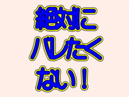 知り合いに絶対ばれたくありません。