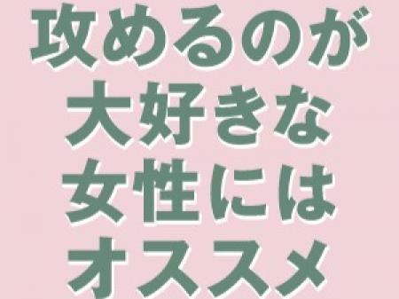 攻めるのが好きな女性にオススメ♪
