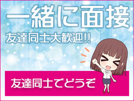☆お友達同士の面接大歓迎!!