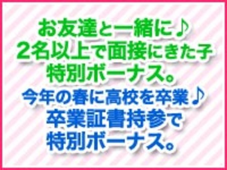 お友達と一緒に♪2名以上で面接に来た子特別ボーナス。今年の春に高校を卒業♪卒業証書持参で特別ボーナス。